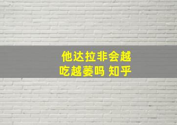 他达拉非会越吃越萎吗 知乎